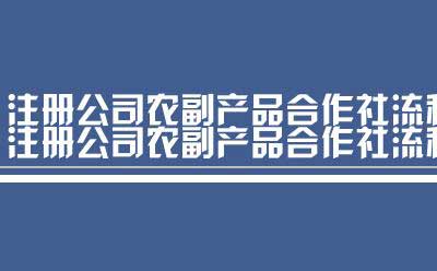 注册公司农副产品合作社流程（上海最新注册进出口贸易公司流程）