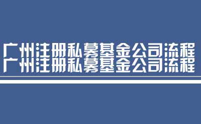 广州注册私募基金公司流程（流程广州注册私募基金公司）