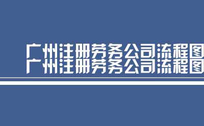 广州注册劳务公司流程图（广州注册劳务公司流程）
