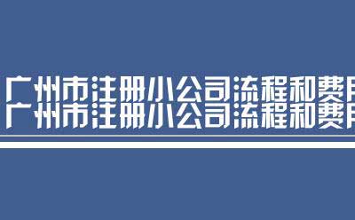 广州市注册小公司流程和费用（流程广州市注册小公司）