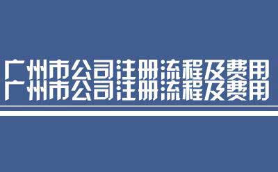 广州市公司注册流程及费用（广州市公司工商注册流程图）