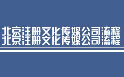 北京注册文化传媒公司流程（流程北京注册文化传媒公司）