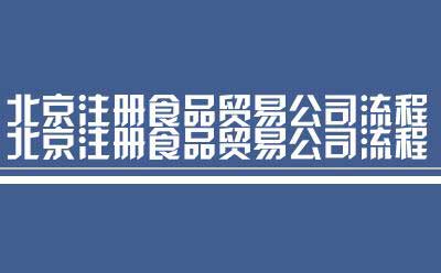北京注册食品贸易公司流程（流程北京注册食品贸易公司）