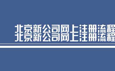 北京新公司网上注册流程（北京新公司注册的流程）