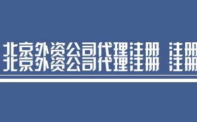 北京外资公司代理注册 注册流程（代理北京外资公司）