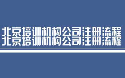 北京培训机构公司注册流程（注册北京培训机构公司）